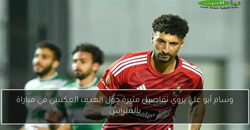 وسام أبو علي يروي تفاصيل مثيرة حول الهدف العكسي في مباراة بالميراس