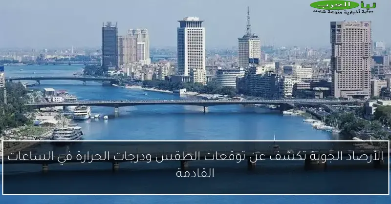 الأرصاد الجوية تكشف عن توقعات الطقس ودرجات الحرارة في الساعات القادمة