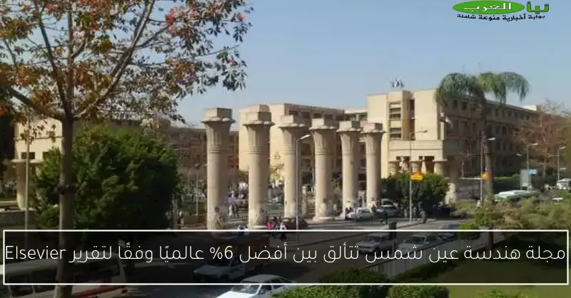 مجلة هندسة عين شمس تتألق بين أفضل 6% عالميًا وفقًا لتقرير Elsevier