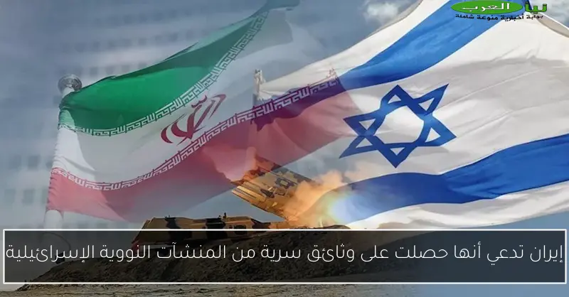 إيران تدعي أنها حصلت على وثائق سرية من المنشآت النووية الإسرائيلية