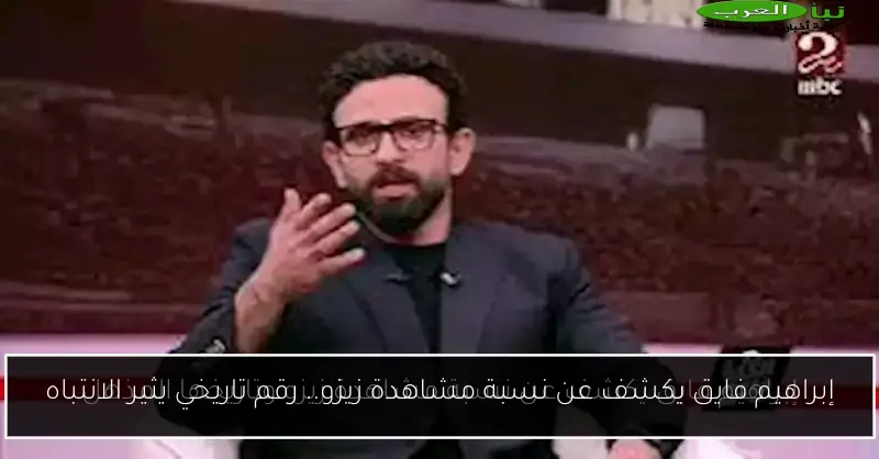 إبراهيم فايق يكشف عن نسبة مشاهدة زيزو.. رقم تاريخي يثير الانتباه
