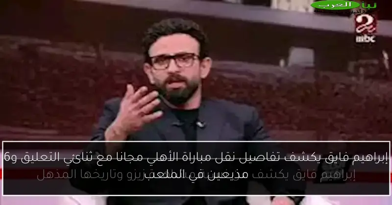 إبراهيم فايق يكشف تفاصيل نقل مباراة الأهلي مجانا مع ثنائي التعليق و6 مذيعين في الملعب