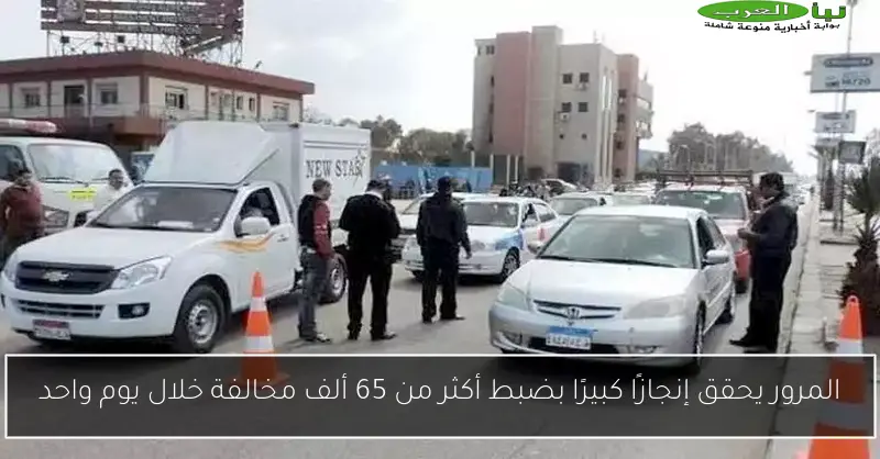 المرور يحقق إنجازًا كبيرًا بضبط أكثر من 65 ألف مخالفة خلال يوم واحد