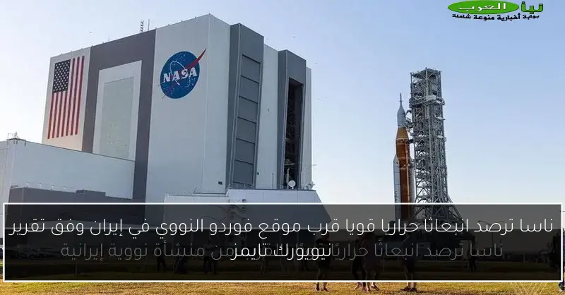 ناسا ترصد انبعاثا حراريا قويا قرب موقع فوردو النووي في إيران وفق تقرير نيويورك تايمز