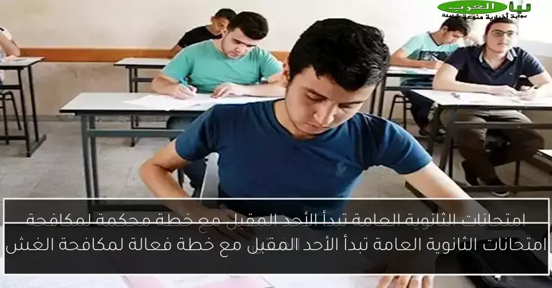 امتحانات الثانوية العامة تبدأ الأحد المقبل مع خطة فعالة لمكافحة الغش