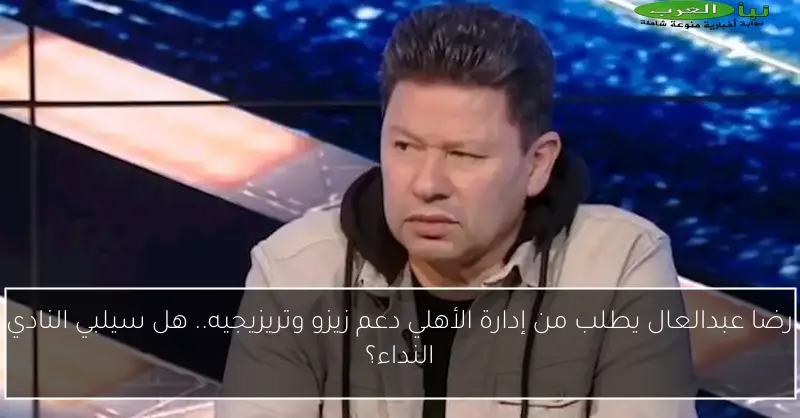 رضا عبدالعال يطلب من إدارة الأهلي دعم زيزو وتريزيجيه.. هل سيلبي النادي النداء؟