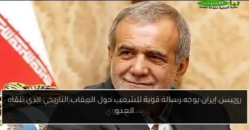 رئيس إيران يوجه رسالة قوية للشعب حول العقاب التاريخي الذي تلقاه العدو
