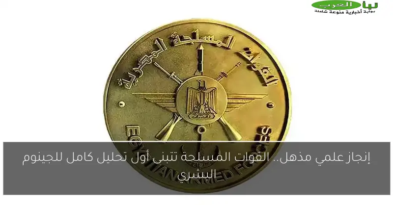 إنجاز علمي مذهل.. القوات المسلحة تتبنى أول تحليل كامل للجينوم البشري