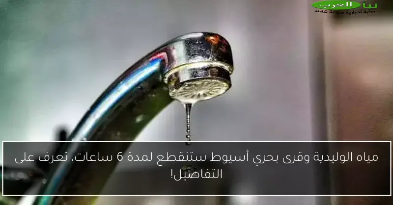 مياه الوليدية وقرى بحري أسيوط ستنقطع لمدة 6 ساعات، تعرف على التفاصيل!