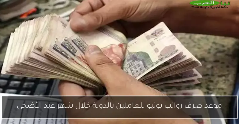 موعد صرف رواتب يونيو للعاملين بالدولة خلال شهر عيد الأضحى