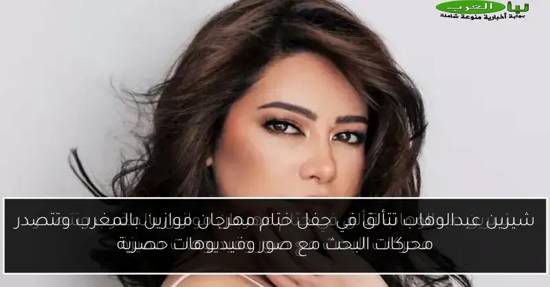 شيرين عبدالوهاب تتألق في حفل ختام مهرجان موازين بالمغرب وتتصدر محركات البحث مع صور وفيديوهات حصرية