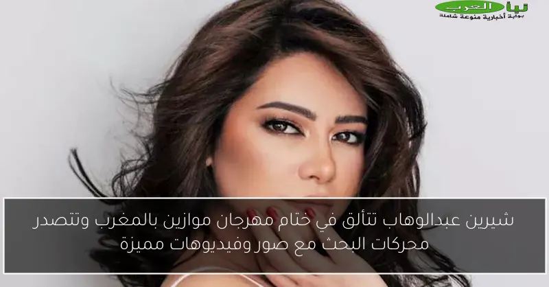شيرين عبدالوهاب تتألق في ختام مهرجان موازين بالمغرب وتتصدر محركات البحث مع صور وفيديوهات مميزة