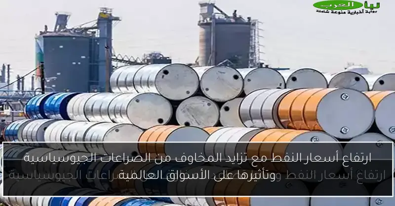 ارتفاع أسعار النفط مع تزايد المخاوف من الصراعات الجيوسياسية وتأثيرها على الأسواق العالمية