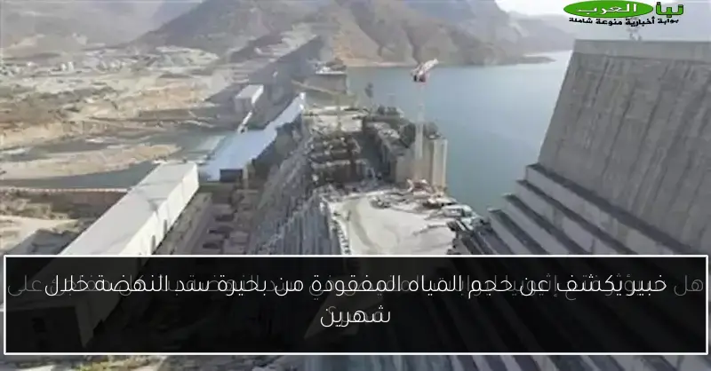 خبير يكشف عن حجم المياه المفقودة من بحيرة سد النهضة خلال شهرين