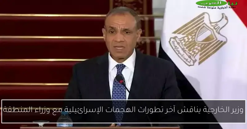 وزير الخارجية يناقش آخر تطورات الهجمات الإسرائيلية مع وزراء المنطقة