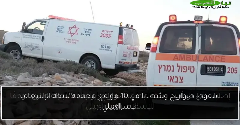 سقوط صواريخ وشظايا في 10 مواقع مختلفة نتيجة الإسعاف الإسرائيلي