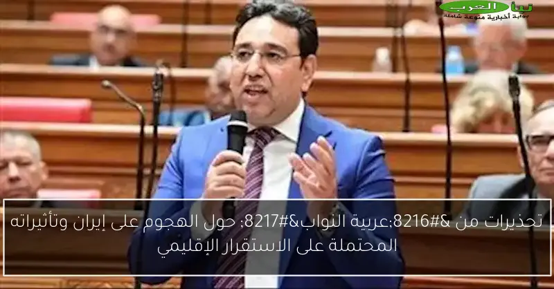 تحذيرات من ‘عربية النواب’ حول الهجوم على إيران وتأثيراته المحتملة على الاستقرار الإقليمي