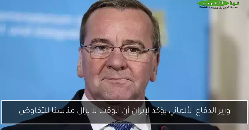 وزير الدفاع الألماني يؤكد لإيران أن الوقت لا يزال مناسبًا للتفاوض