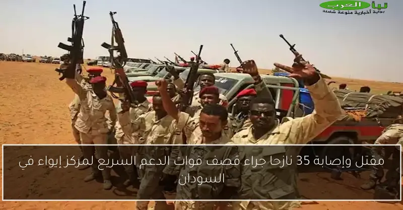 مقتل وإصابة 35 نازحا جراء قصف قوات الدعم السريع لمركز إيواء في السودان
