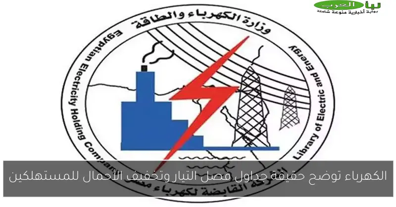 الكهرباء توضح حقيقة جداول فصل التيار وتخفيف الأحمال للمستهلكين