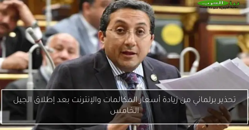 تحذير برلماني من زيادة أسعار المكالمات والإنترنت بعد إطلاق الجيل الخامس