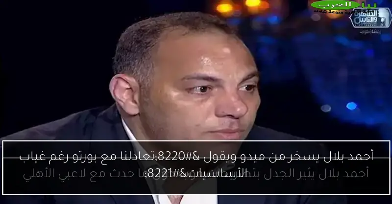أحمد بلال يسخر من ميدو ويقول “تعادلنا مع بورتو رغم غياب الأساسيات”