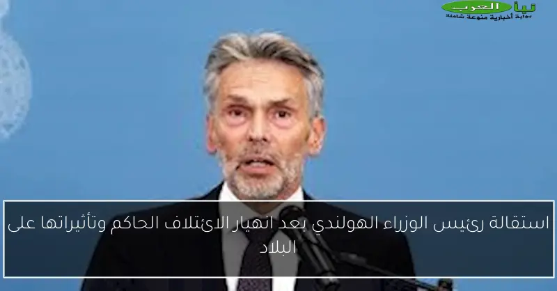 استقالة رئيس الوزراء الهولندي بعد انهيار الائتلاف الحاكم وتأثيراتها على البلاد