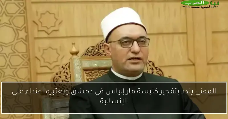 المفتي يندد بتفجير كنيسة مار إلياس في دمشق ويعتبره اعتداء على الإنسانية