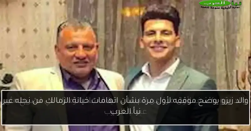 والد زيزو يوضح موقفه لأول مرة بشأن اتهامات خيانة الزمالك من نجله عبر نبأ العرب