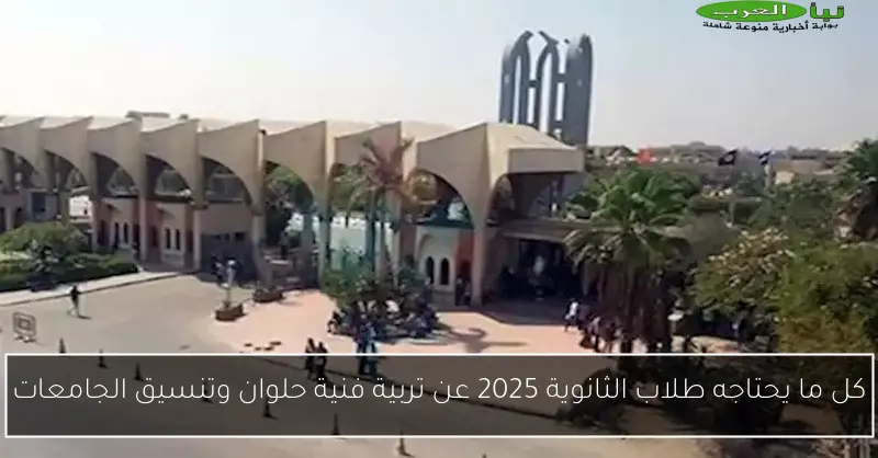 كل ما يحتاجه طلاب الثانوية 2025 عن تربية فنية حلوان وتنسيق الجامعات