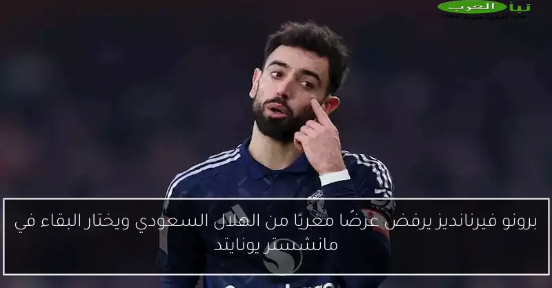 برونو فيرنانديز يرفض عرضًا مغريًا من الهلال السعودي ويختار البقاء في مانشستر يونايتد