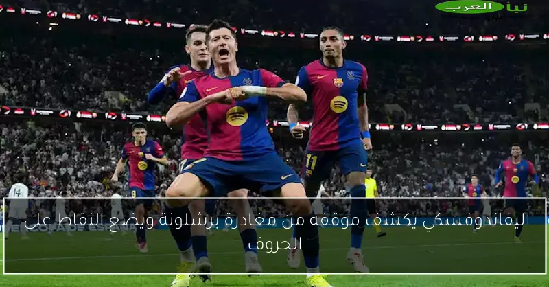 ليفاندوفسكي يكشف موقفه من مغادرة برشلونة ويضع النقاط على الحروف