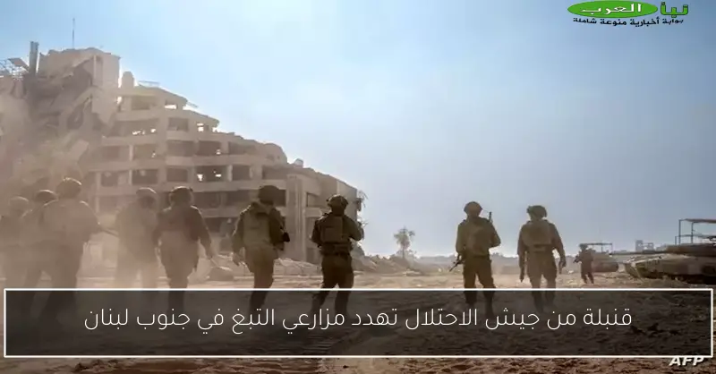 قنبلة من جيش الاحتلال تهدد مزارعي التبغ في جنوب لبنان