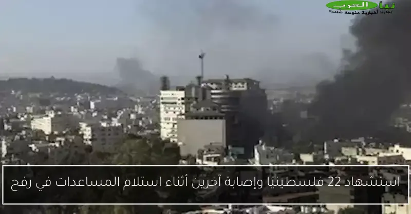 استشهاد 22 فلسطينيًا وإصابة آخرين أثناء استلام المساعدات في رفح