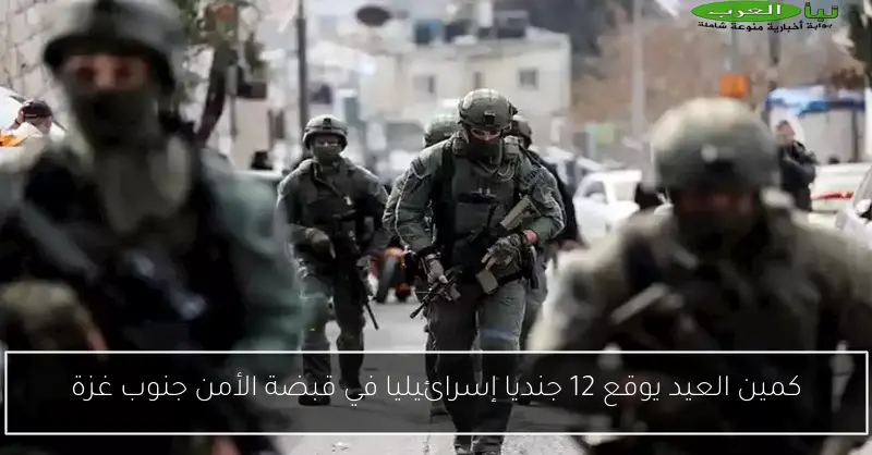 كمين العيد يوقع 12 جنديا إسرائيليا في قبضة الأمن جنوب غزة