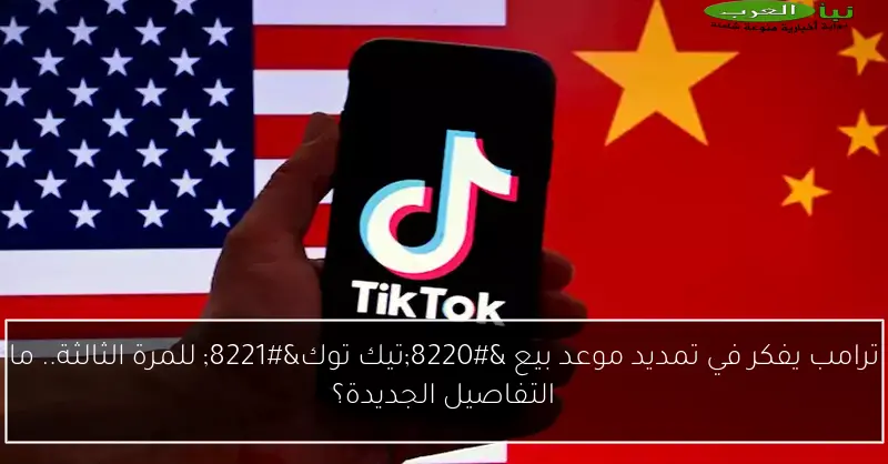 ترامب يفكر في تمديد موعد بيع “تيك توك” للمرة الثالثة.. ما التفاصيل الجديدة؟
