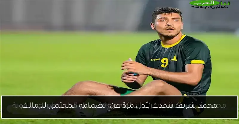 محمد شريف يتحدث لأول مرة عن انضمامه المحتمل للزمالك