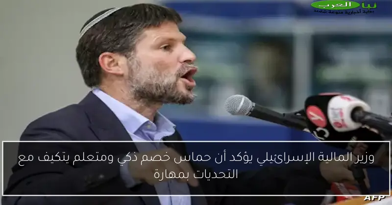 وزير المالية الإسرائيلي يؤكد أن حماس خصم ذكي ومتعلم يتكيف مع التحديات بمهارة