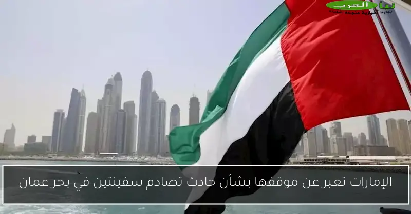 الإمارات تعبر عن موقفها بشأن حادث تصادم سفينتين في بحر عمان