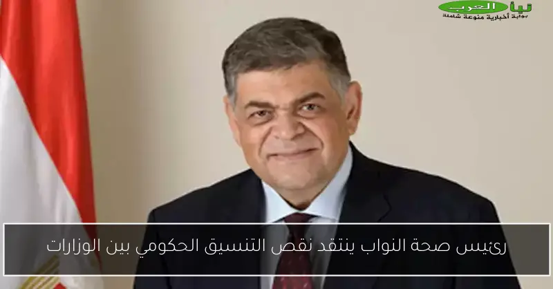 رئيس صحة النواب ينتقد نقص التنسيق الحكومي بين الوزارات
