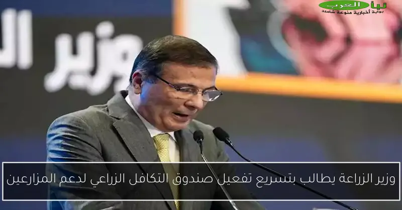 وزير الزراعة يطالب بتسريع تفعيل صندوق التكافل الزراعي لدعم المزارعين