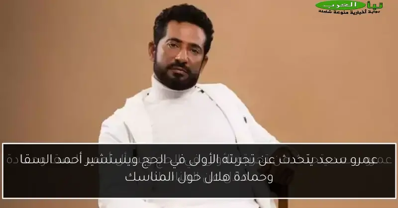 عمرو سعد يتحدث عن تجربته الأولى في الحج ويستشير أحمد السقا وحمادة هلال حول المناسك