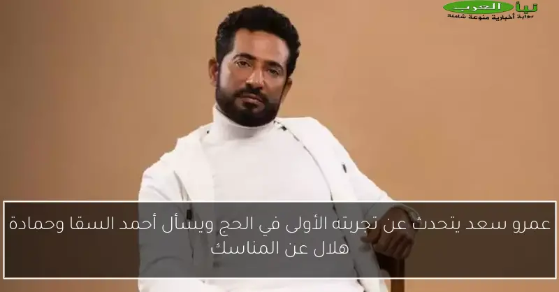 عمرو سعد يتحدث عن تجربته الأولى في الحج ويسأل أحمد السقا وحمادة هلال عن المناسك