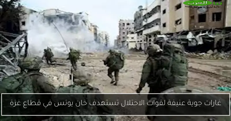 غارات جوية عنيفة لقوات الاحتلال تستهدف خان يونس في قطاع غزة