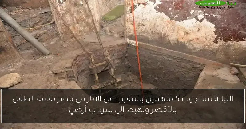 النيابة تستجوب 5 متهمين بالتنقيب عن الآثار في قصر ثقافة الطفل بالأقصر وتهبط إلى سرداب أرضي