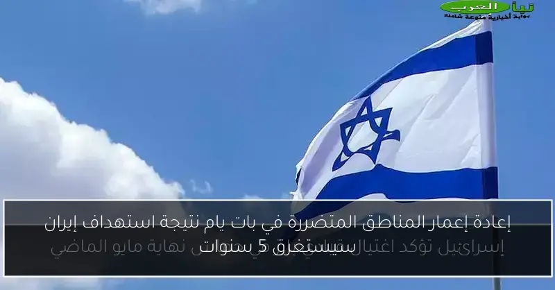 إعادة إعمار المناطق المتضررة في بات يام نتيجة استهداف إيران سيستغرق 5 سنوات