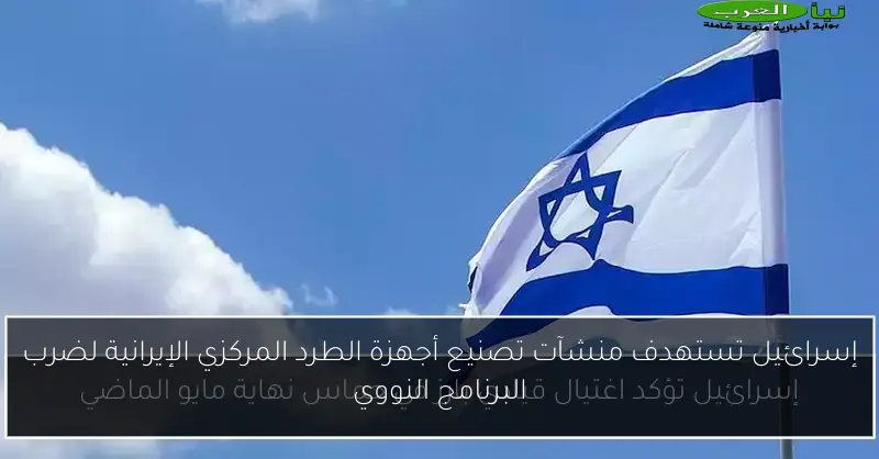 إسرائيل تستهدف منشآت تصنيع أجهزة الطرد المركزي الإيرانية لضرب البرنامج النووي