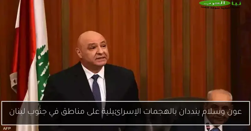 عون وسلام ينددان بالهجمات الإسرائيلية على مناطق في جنوب لبنان
