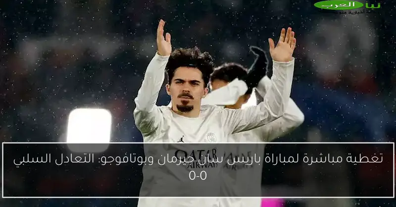 تغطية مباشرة لمباراة باريس سان جيرمان وبوتافوجو: التعادل السلبي 0-0
