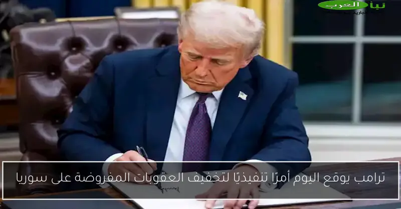 ترامب يوقع اليوم أمرًا تنفيذيًا لتخفيف العقوبات المفروضة على سوريا